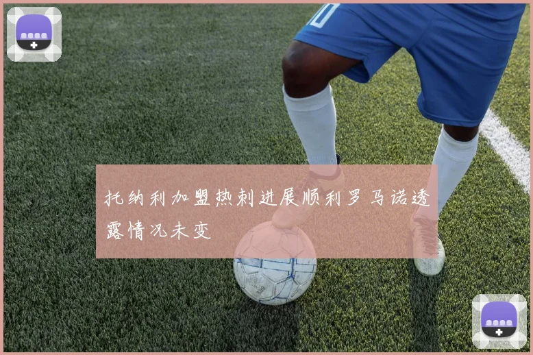 托纳利加盟热刺进展顺利罗马诺透露情况未变