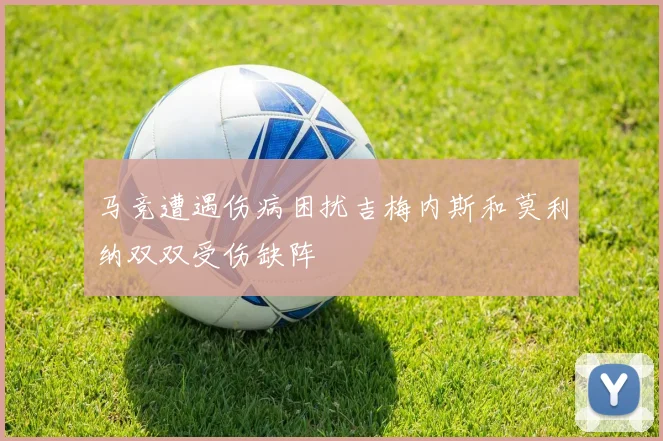 马竞遭遇伤病困扰吉梅内斯和莫利纳双双受伤缺阵