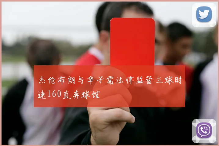 杰伦布朗与华子需法律监管三球时速160直奔球馆