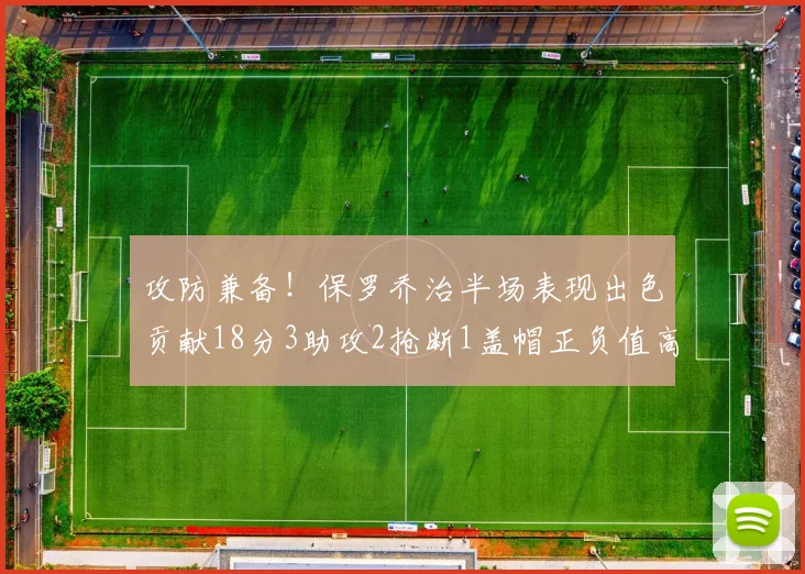 攻防兼备！保罗乔治半场表现出色贡献18分3助攻2抢断1盖帽正负值高达14