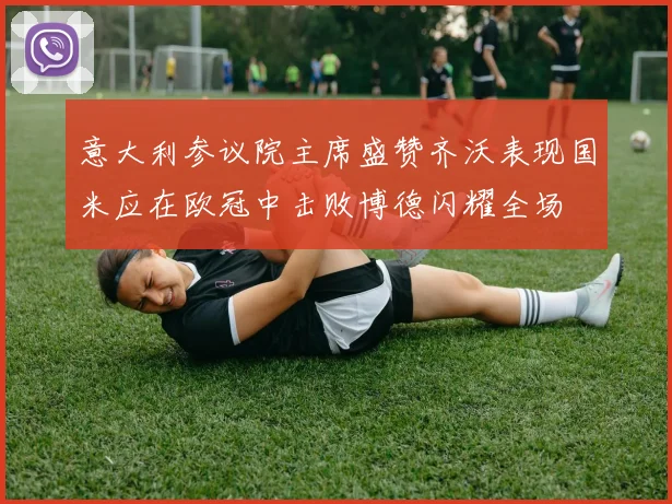 意大利参议院主席盛赞齐沃表现国米应在欧冠中击败博德闪耀全场